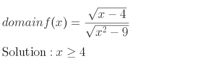 The domain of f(x)=(sqrt(x-4))/(sqrt(x^2-9)) is x>= 4